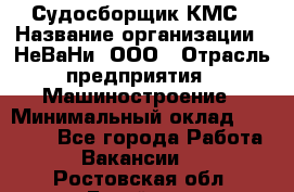 Судосборщик КМС › Название организации ­ НеВаНи, ООО › Отрасль предприятия ­ Машиностроение › Минимальный оклад ­ 70 000 - Все города Работа » Вакансии   . Ростовская обл.,Батайск г.